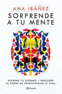 SORPRENDE A TU MENTE: ENTRENA TU CEREBRO Y DESCUBRE EL PODER DE TRANSFORMAR TU VIDA / SURPRISE YOUR MIND: TRAIN YOUR BRAIN...