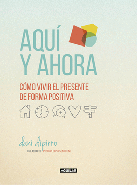 AQUÍ Y AHORA. CÓMO VIVIR EL PRESENTE DE FORMA POSITIVA