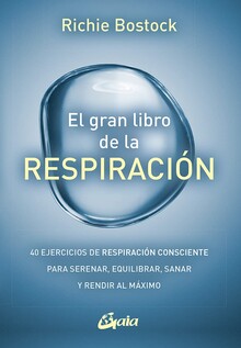 EL GRAN LIBRO DE LA RESPIRACIÓN. 40 EJERCICIOS DE RESPIRACIÓN CONSCIENTE PARA SERENAR, EQUILIBRAR, SANAR Y RENDIR AL MÁXIMO
