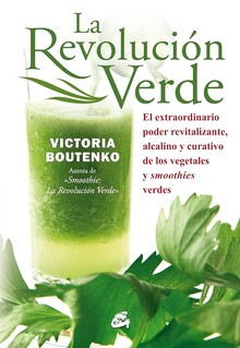 LA REVOLUCIÓN VERDE. EL EXTAORDINARIO PODER REVITALIZANTE, ALCALINO Y CURATIVO DE LOS VEGETALES Y SMOOTHIES VERDES