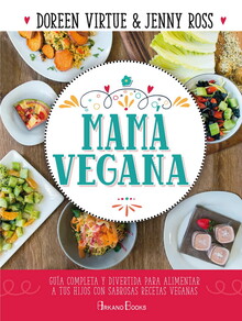 MAMÁ VEGANA : GUÍA COMPLETA Y DIVERTIDA PARA ALIMENTAR A TUS HIJOS CON SABROSAS RECETAS VEGANAS